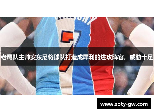 老鹰队主帅安东尼将球队打造成犀利的进攻阵容，威胁十足