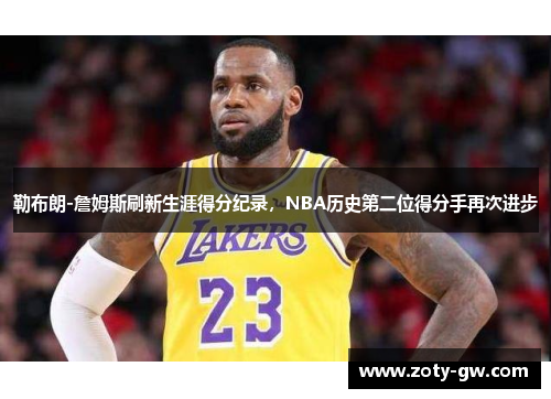 勒布朗-詹姆斯刷新生涯得分纪录，NBA历史第二位得分手再次进步