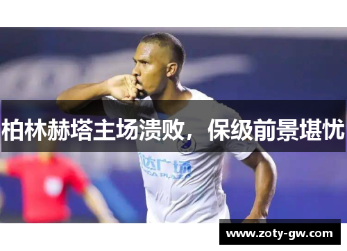柏林赫塔主场溃败，保级前景堪忧