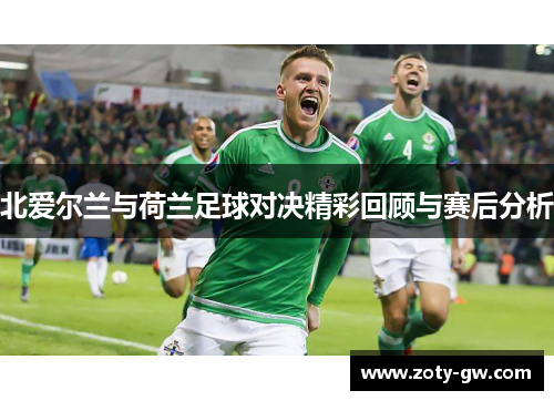 北爱尔兰与荷兰足球对决精彩回顾与赛后分析