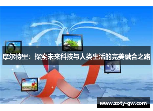 摩尔特里：探索未来科技与人类生活的完美融合之路