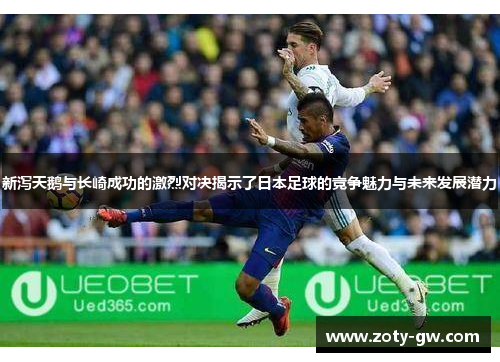 新泻天鹅与长崎成功的激烈对决揭示了日本足球的竞争魅力与未来发展潜力